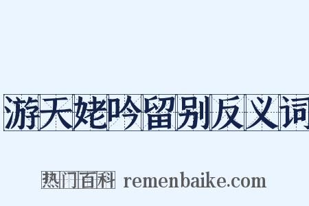 游天姥吟留别反义词是什么意思的图片